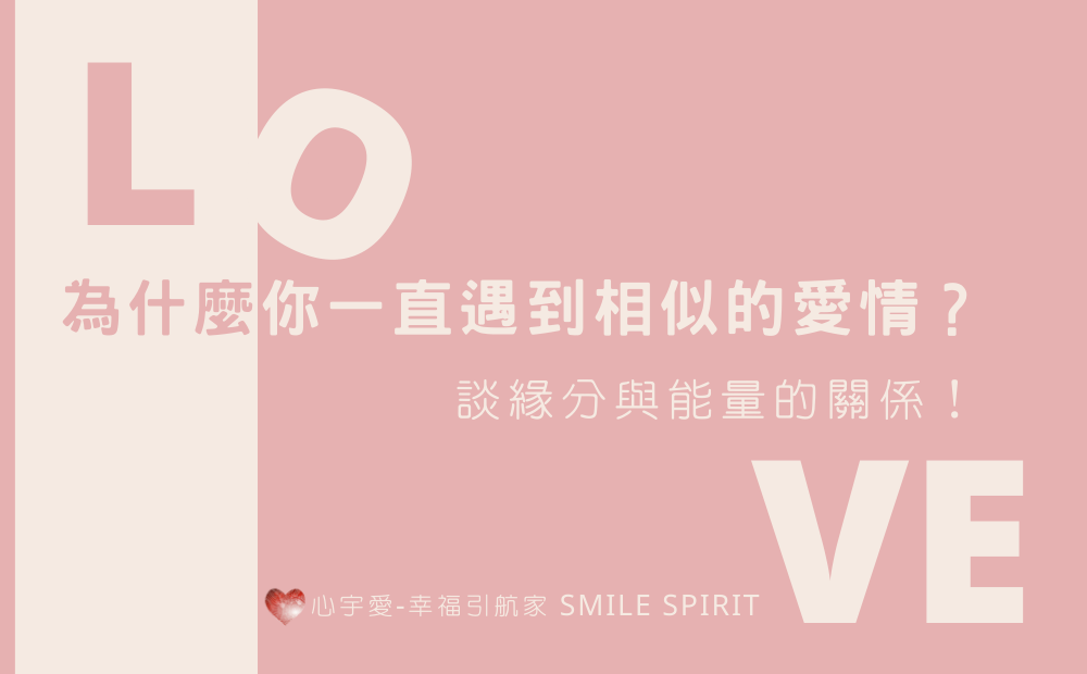 【為什麼你一直遇到相似的愛情？–談緣分與能量的關係】心宇愛-幸福引航家smile spirit